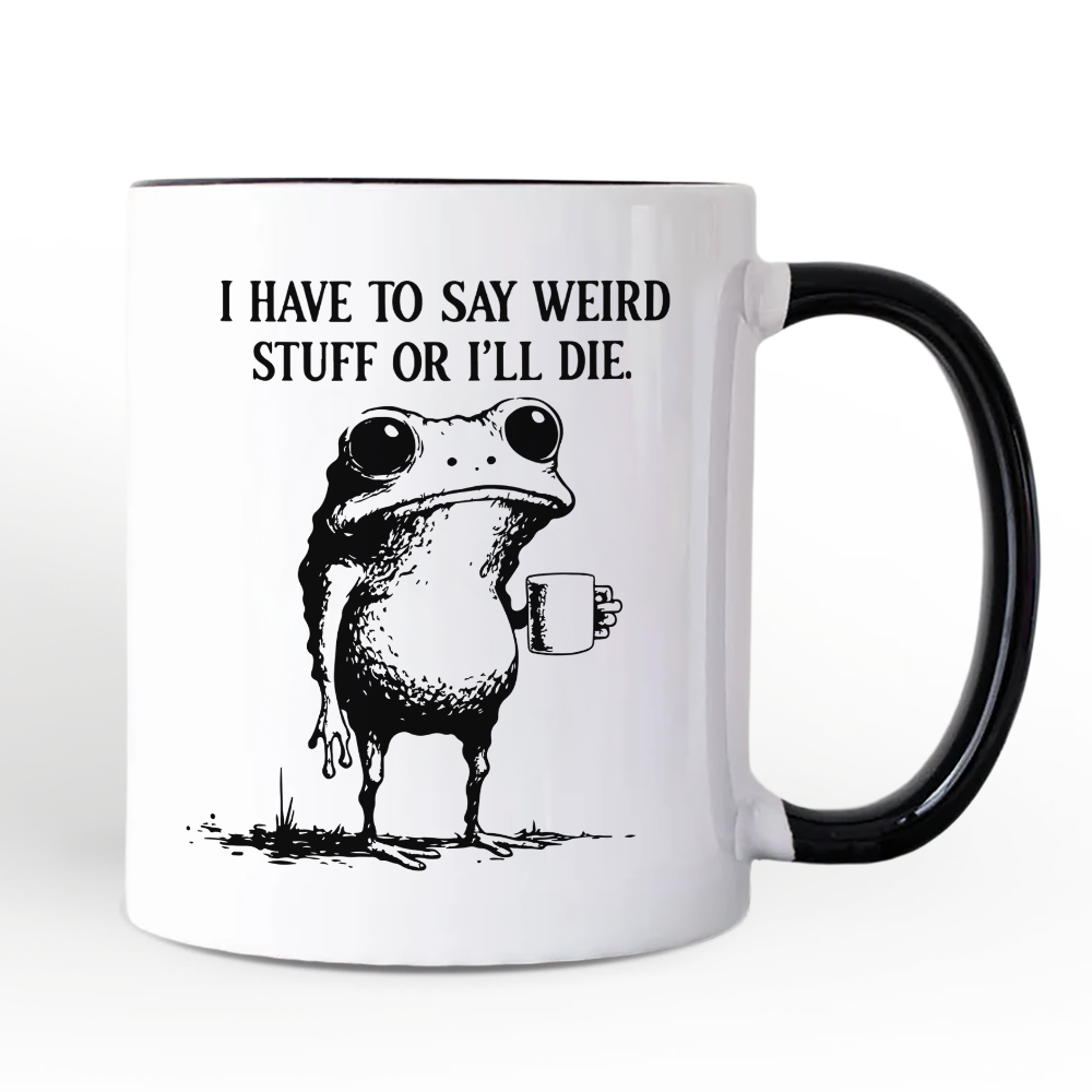 I Have To Say Weird Stuff Or I’ll Die Mug